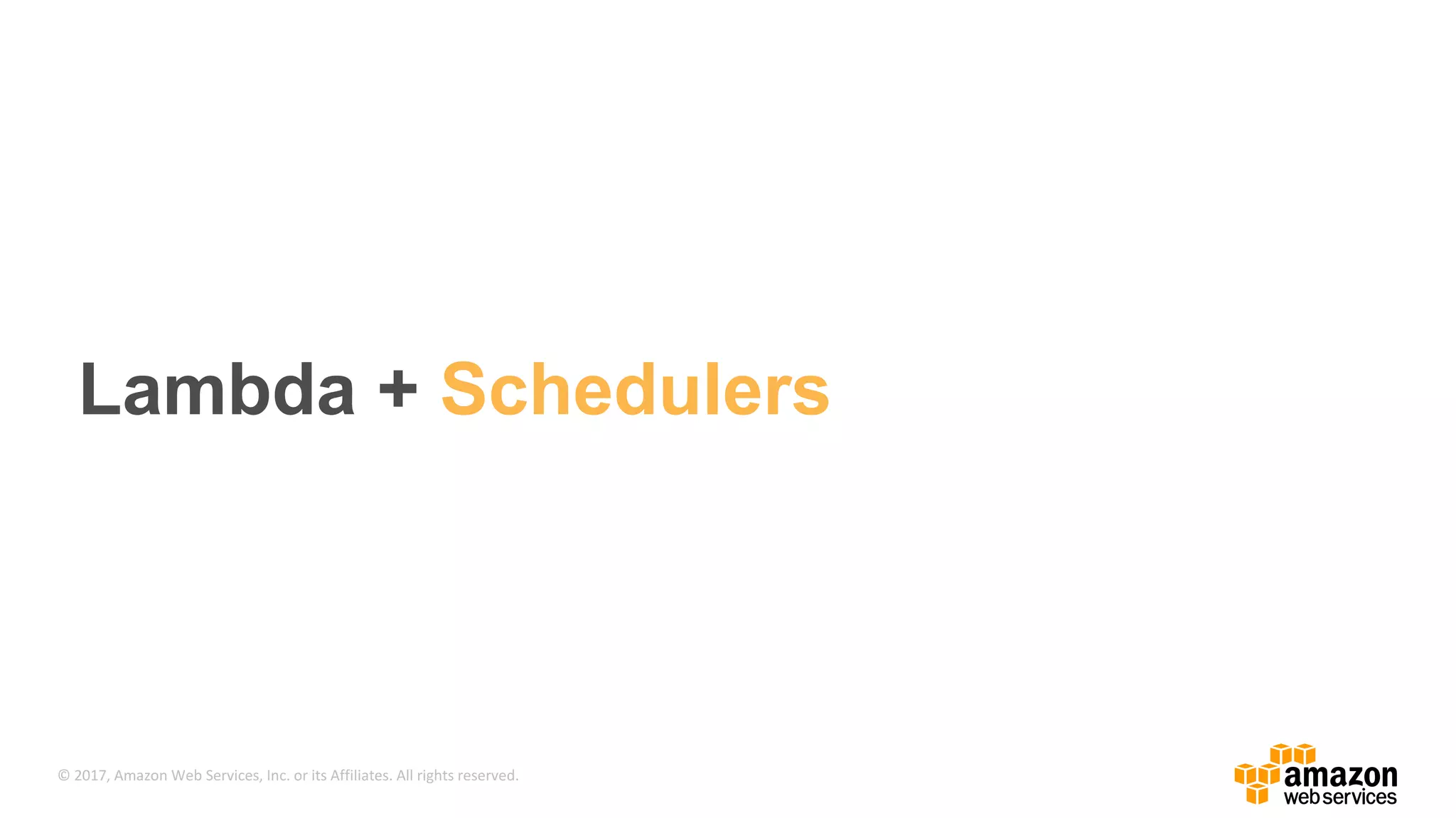 © 2017, Amazon Web Services, Inc. or its Affiliates. All rights reserved. Lambda + Schedulers 