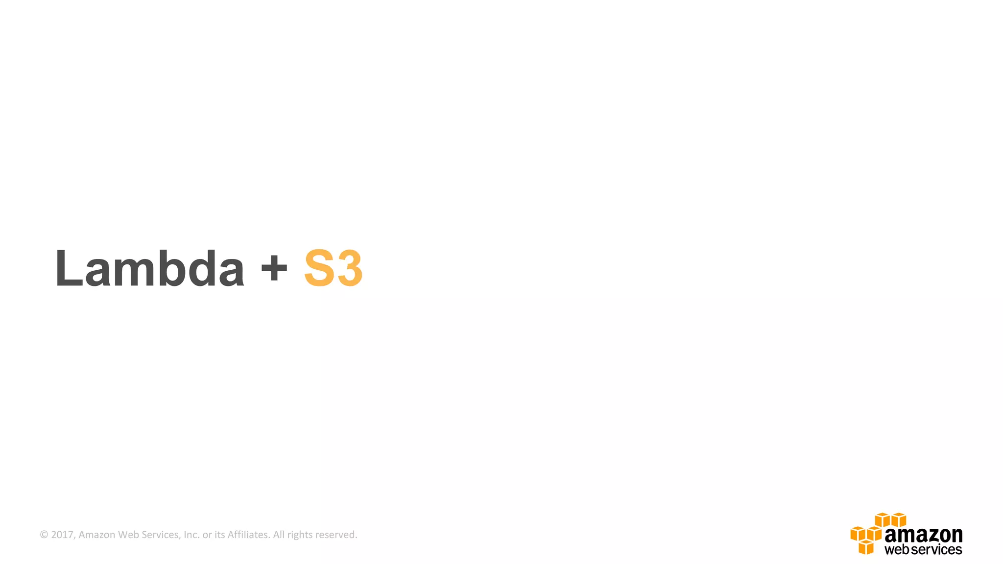 © 2017, Amazon Web Services, Inc. or its Affiliates. All rights reserved. Lambda + S3 
