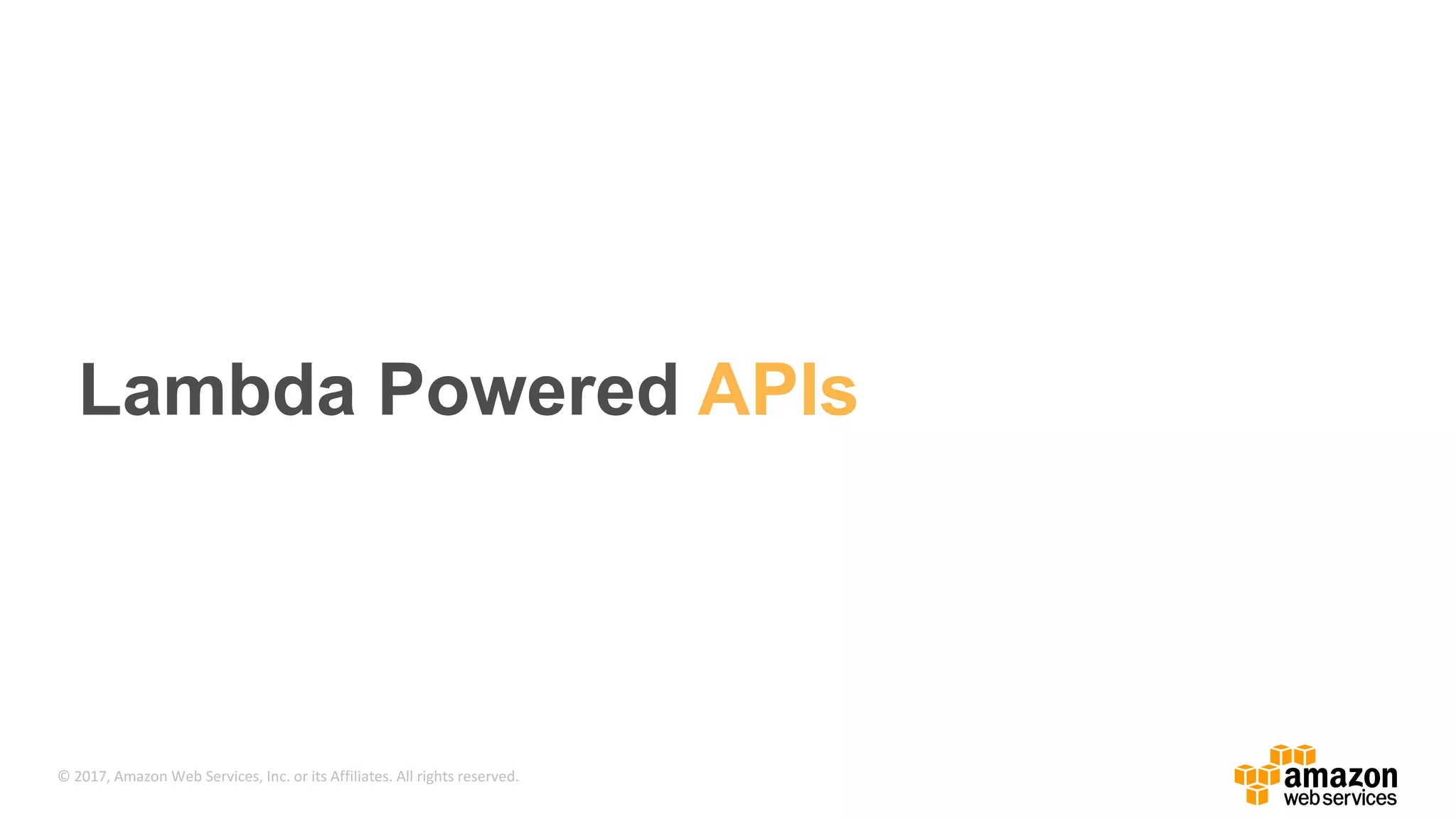 © 2017, Amazon Web Services, Inc. or its Affiliates. All rights reserved. Lambda Powered APIs 