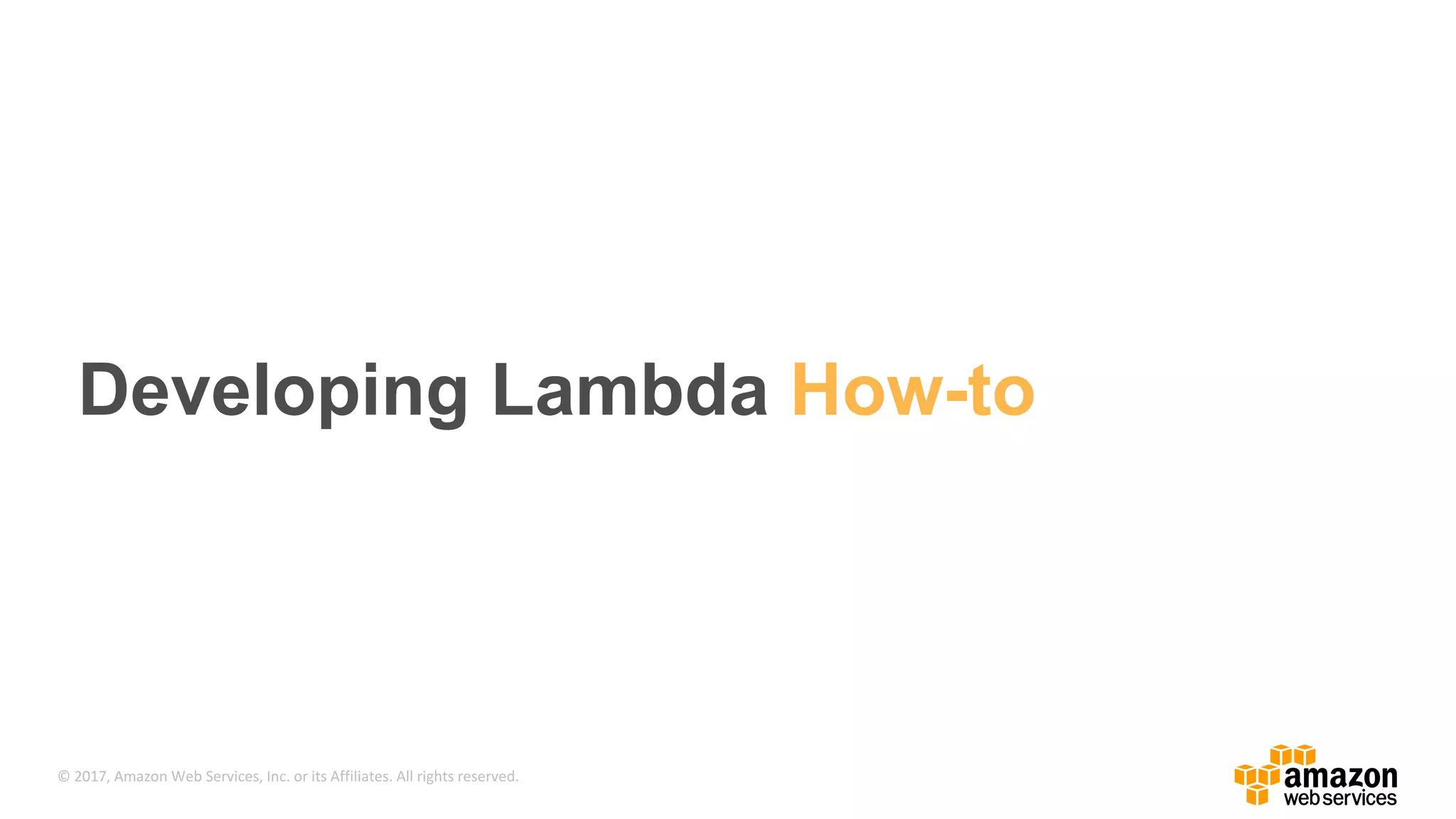 © 2017, Amazon Web Services, Inc. or its Affiliates. All rights reserved. Developing Lambda How-to 