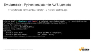 © 2017, Amazon Web Services, Inc. or its Affiliates. All rights reserved.
Emulambda - Python emulator for AWS Lambda
>> emulambda nanny.lambda_handler - -v < event_bedtime.json
 