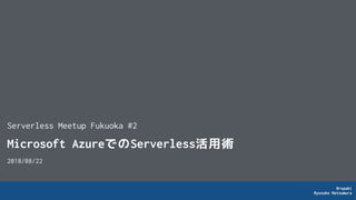 @rxpaki
Ryosuke Matsumura
Microsoft AzureでのServerless活用術
2018/08/22
Serverless Meetup Fukuoka #2
 