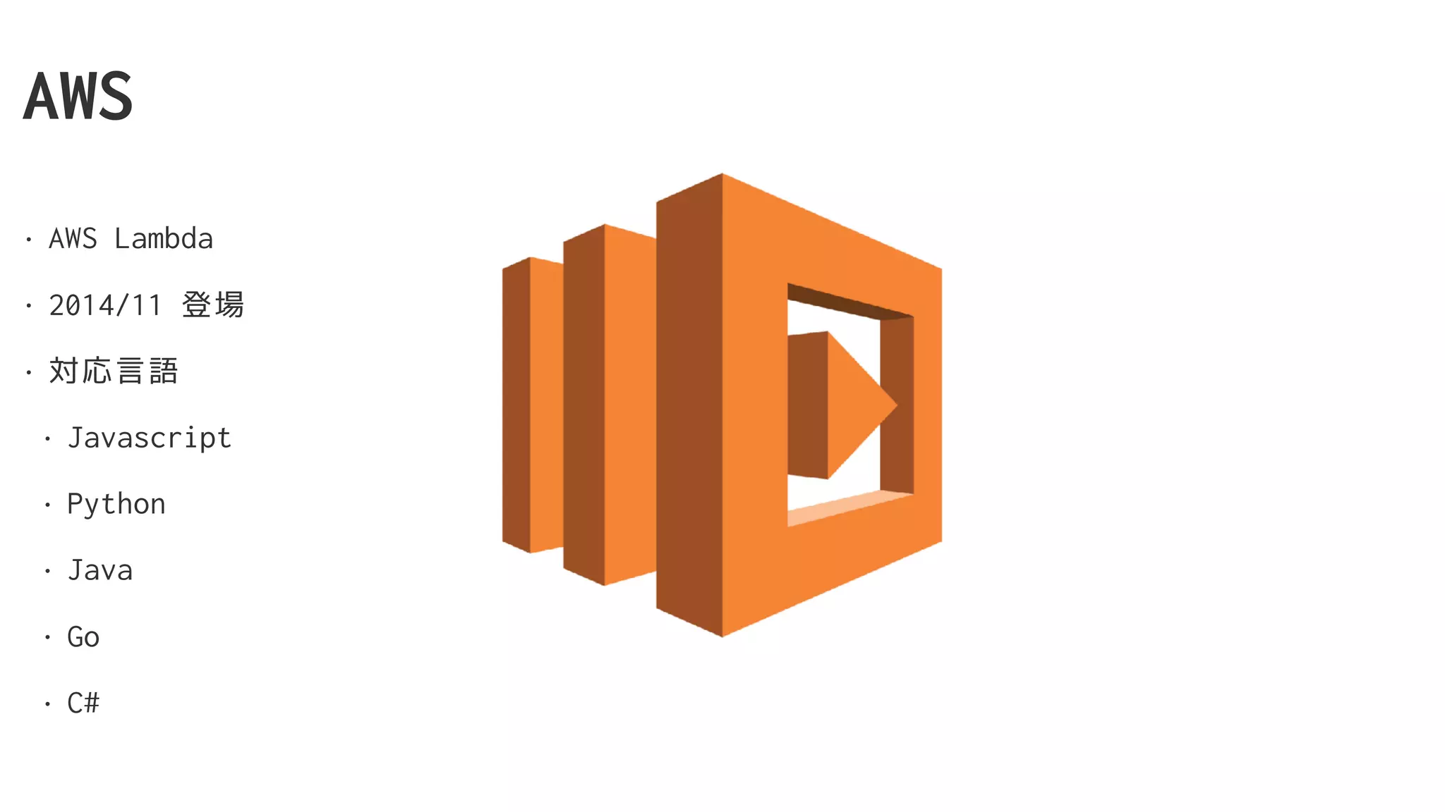 AWS
• AWS Lambda
• 2014/11 登場
• 対応言語
• Javascript
• Python
• Java
• Go
• C#
 