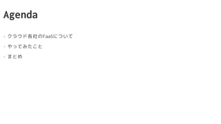 Agenda
• クラウド各社のFaaSについて
• やってみたこと
• まとめ
 