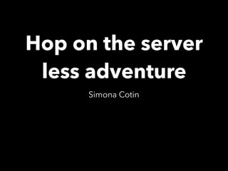Hop on the server
less adventure
Simona Cotin
 