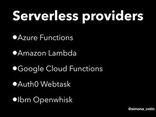@simona_cotin
Serverless providers
•Azure Functions
•Amazon Lambda
•Google Cloud Functions
•Auth0 Webtask
•Ibm Openwhisk
 