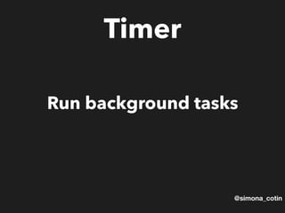 @simona_cotin
Timer
Run background tasks
 