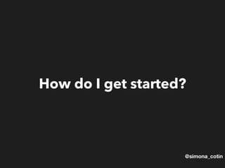 @simona_cotin
How do I get started?
 