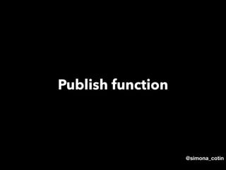 @simona_cotin
Publish function
 