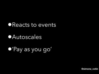@simona_cotin
•Reacts to events
•Autoscales
•‘Pay as you go’
 