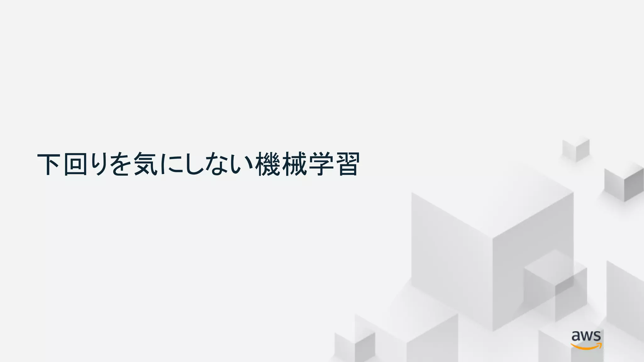 © 2018, Amazon Web Services, Inc. or its Affiliates. All rights reserved.
下回りを気にしない機械学習
 