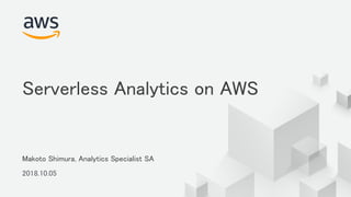 © 2018, Amazon Web Services, Inc. or its Affiliates. All rights reserved.
Makoto Shimura, Analytics Specialist SA
2018.10.05
Serverless Analytics on AWS
 