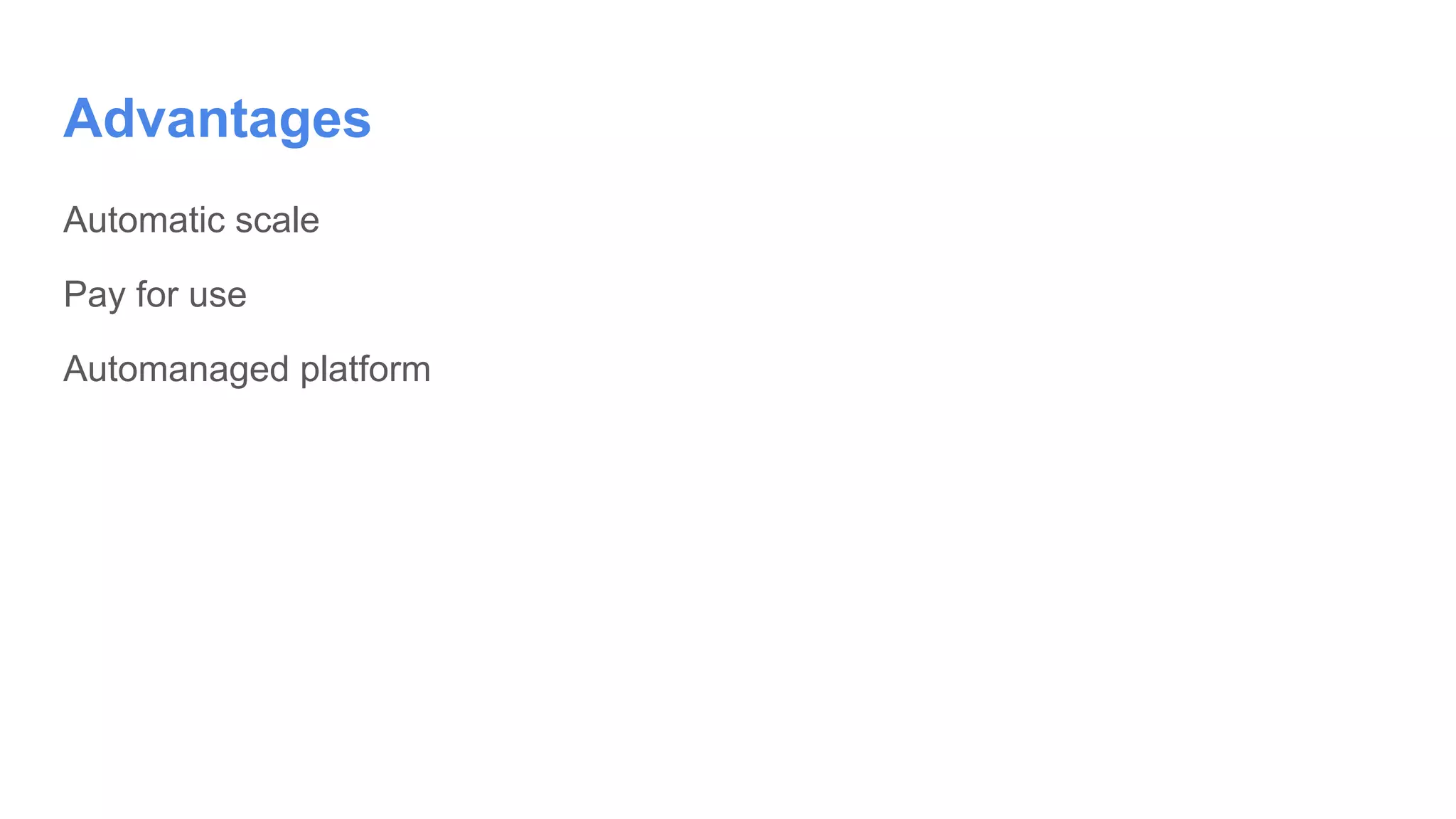 Automatic scale
Pay for use
Automanaged platform
Advantages
 