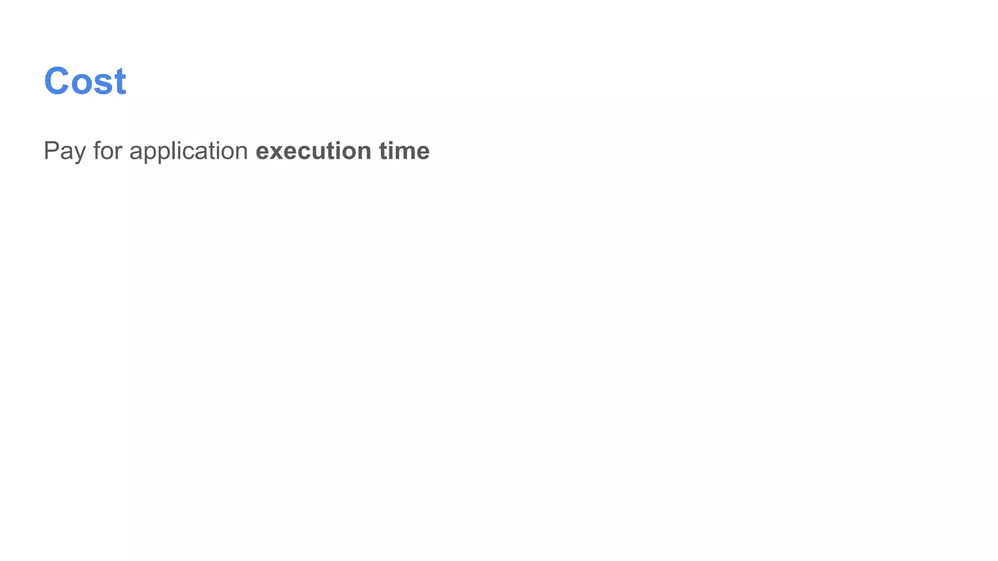 Pay for application execution time
Cost
 