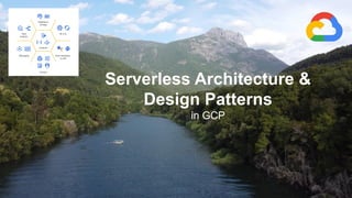 Serverless Architecture &
Design Patterns
in GCP
 
