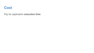 Pay for application execution time
Cost
 