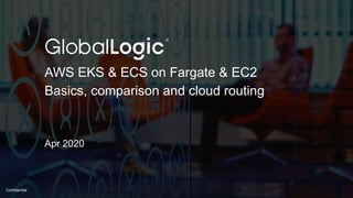 Confidential
AWS EKS & ECS on Fargate & EC2
Basics, comparison and cloud routing
Apr 2020
 