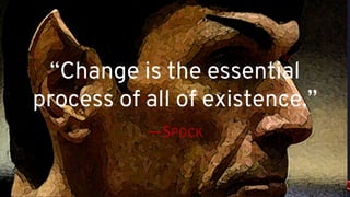 “Change is the essential
process of all of existence.”
—SPOCK
 
