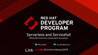 Serverless and Servicefull
Where Microservices compliments Serverless
@burrsutter burr@redhat.com
bit.ly/serverlessjuly2018
Link
 