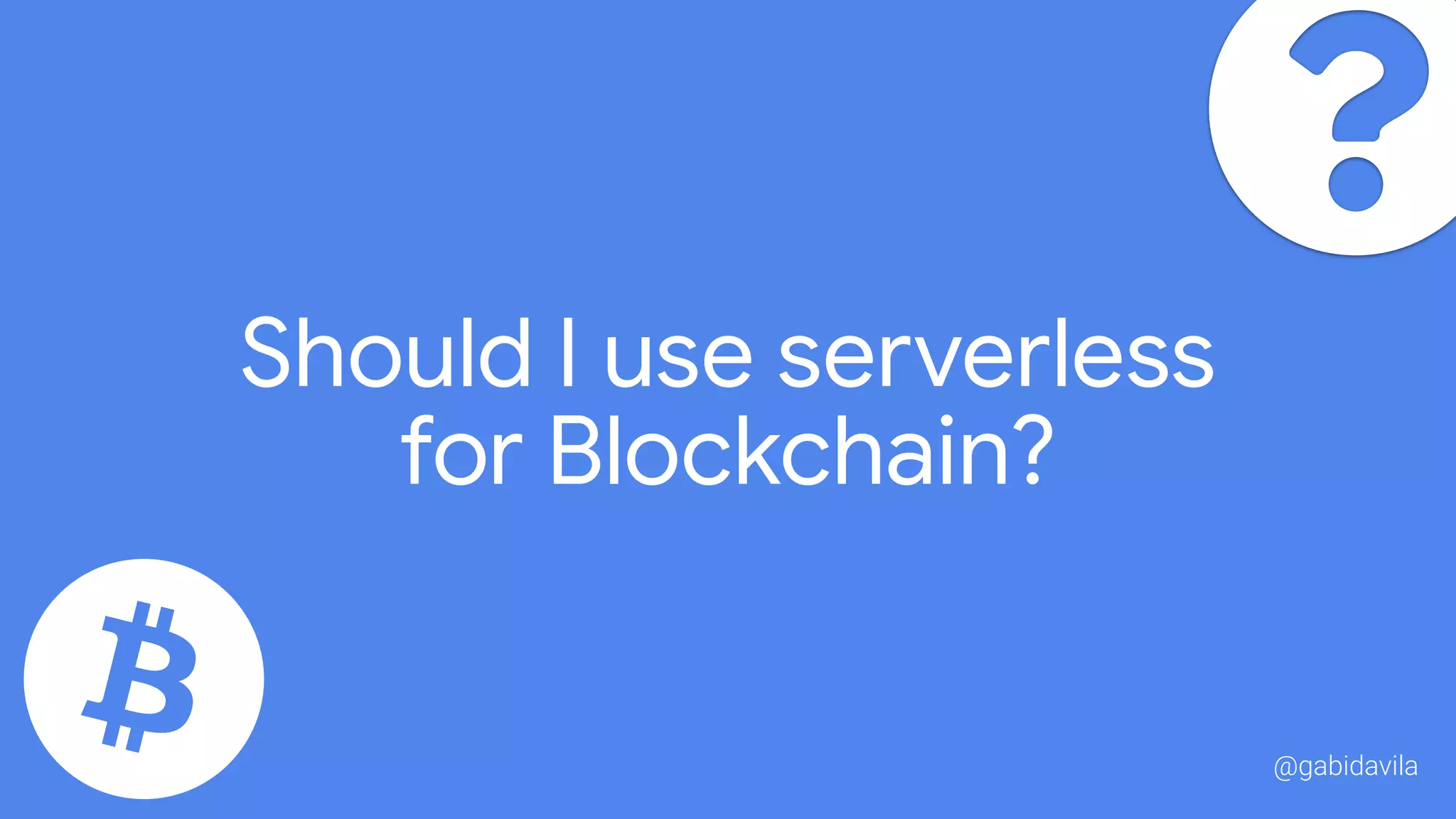 Should I use serverless 

for Blockchain?
@gabidavila
 