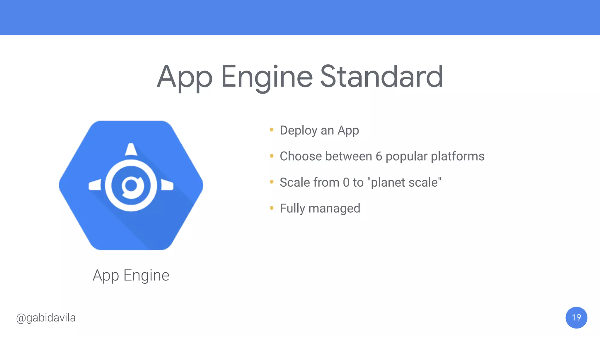 App Engine Standard
19
• Deploy an App
• Choose between 6 popular platforms
• Scale from 0 to "planet scale"
• Fully managed
App Engine
@gabidavila
 