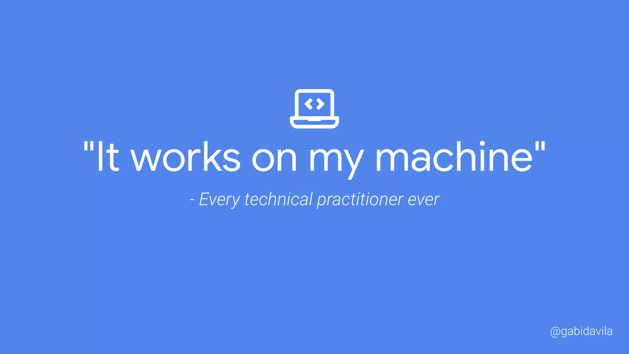 "It works on my machine"
- Every technical practitioner ever
@gabidavila
 