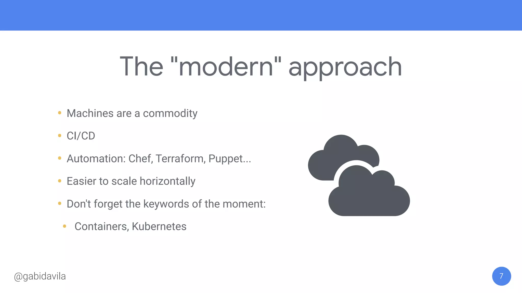 The "modern" approach
• Machines are a commodity
• CI/CD
• Automation: Chef, Terraform, Puppet...
• Easier to scale horizontally
• Don't forget the keywords of the moment:
• Containers, Kubernetes
7@gabidavila
 