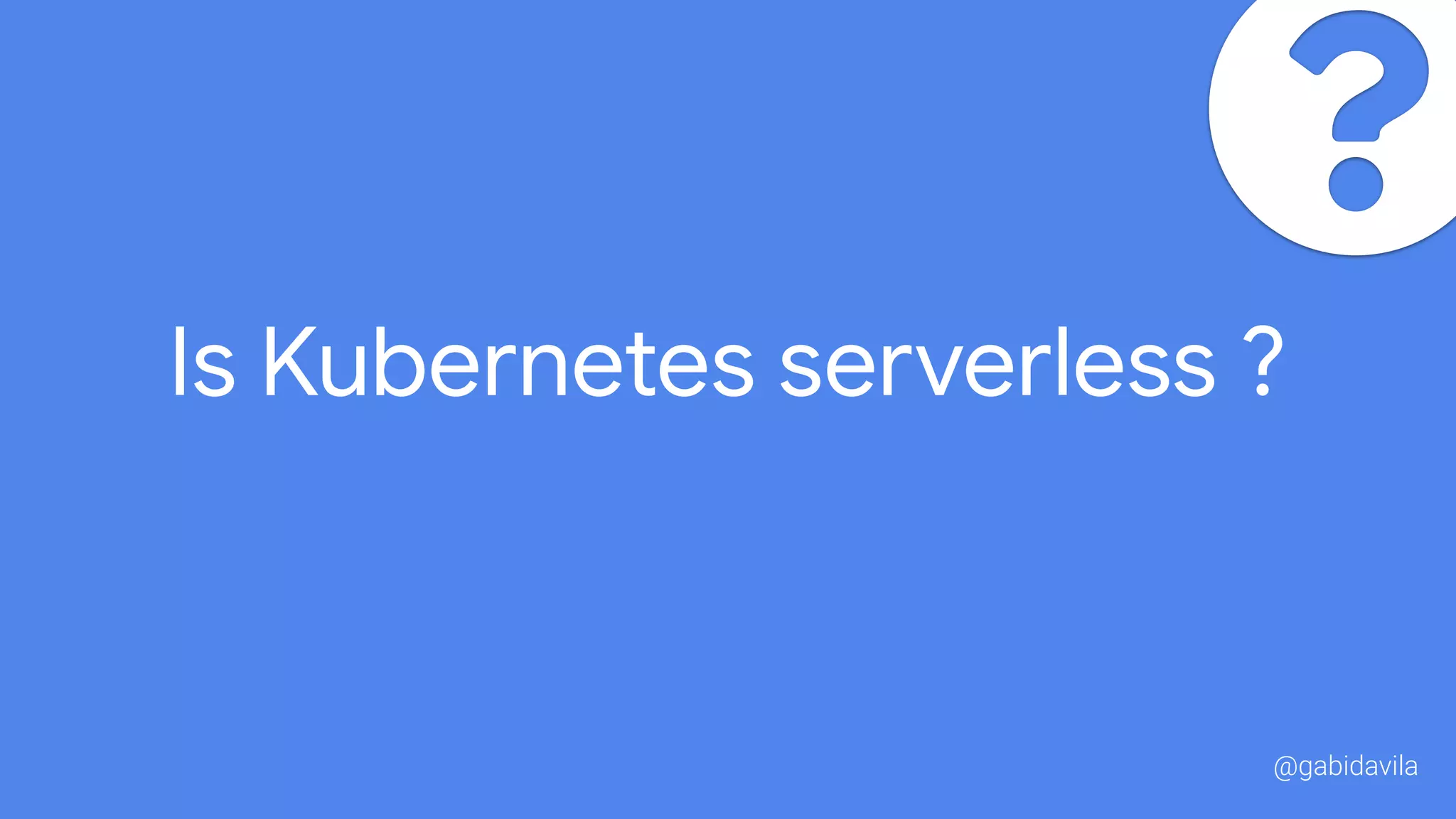 Is Kubernetes serverless ?
@gabidavila
 