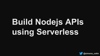 @simona_cotin
Build Nodejs APIs
using Serverless
 