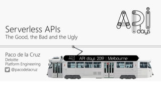 @pacodelacruz
Paco de la Cruz
Deloitte
Platform Engineering
Serverless APIs
The Good, the Bad and the Ugly
@pacodelacruz
API days 2019 : Melbourne
 