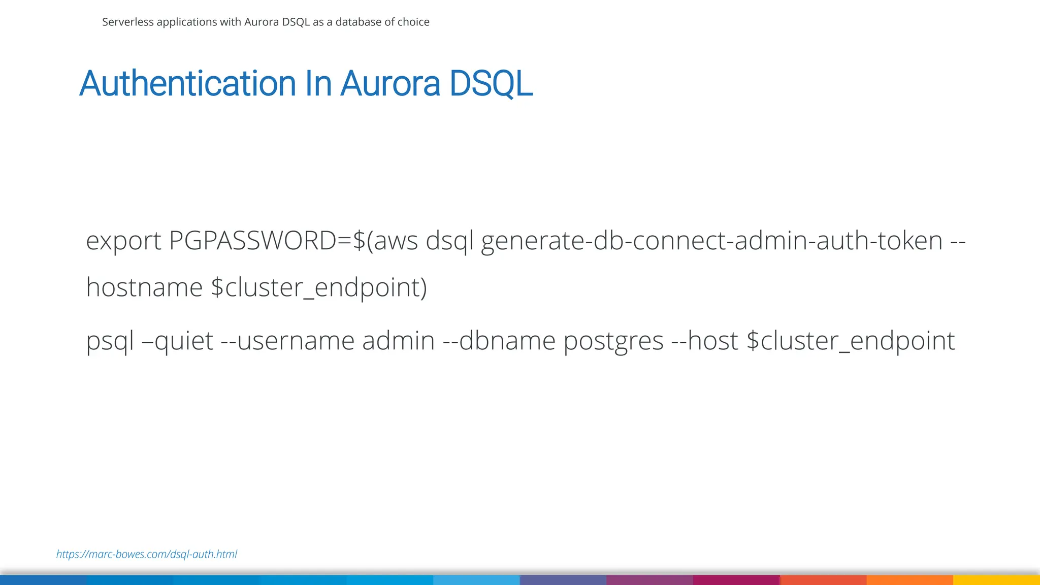 Serverless applications with Aurora DSQL as a database of choice
https://marc-bowes.com/dsql-auth.html
Authentication In Aurora DSQL
export PGPASSWORD=$(aws dsql generate-db-connect-admin-auth-token --
hostname $cluster_endpoint)
psql –quiet --username admin --dbname postgres --host $cluster_endpoint
 