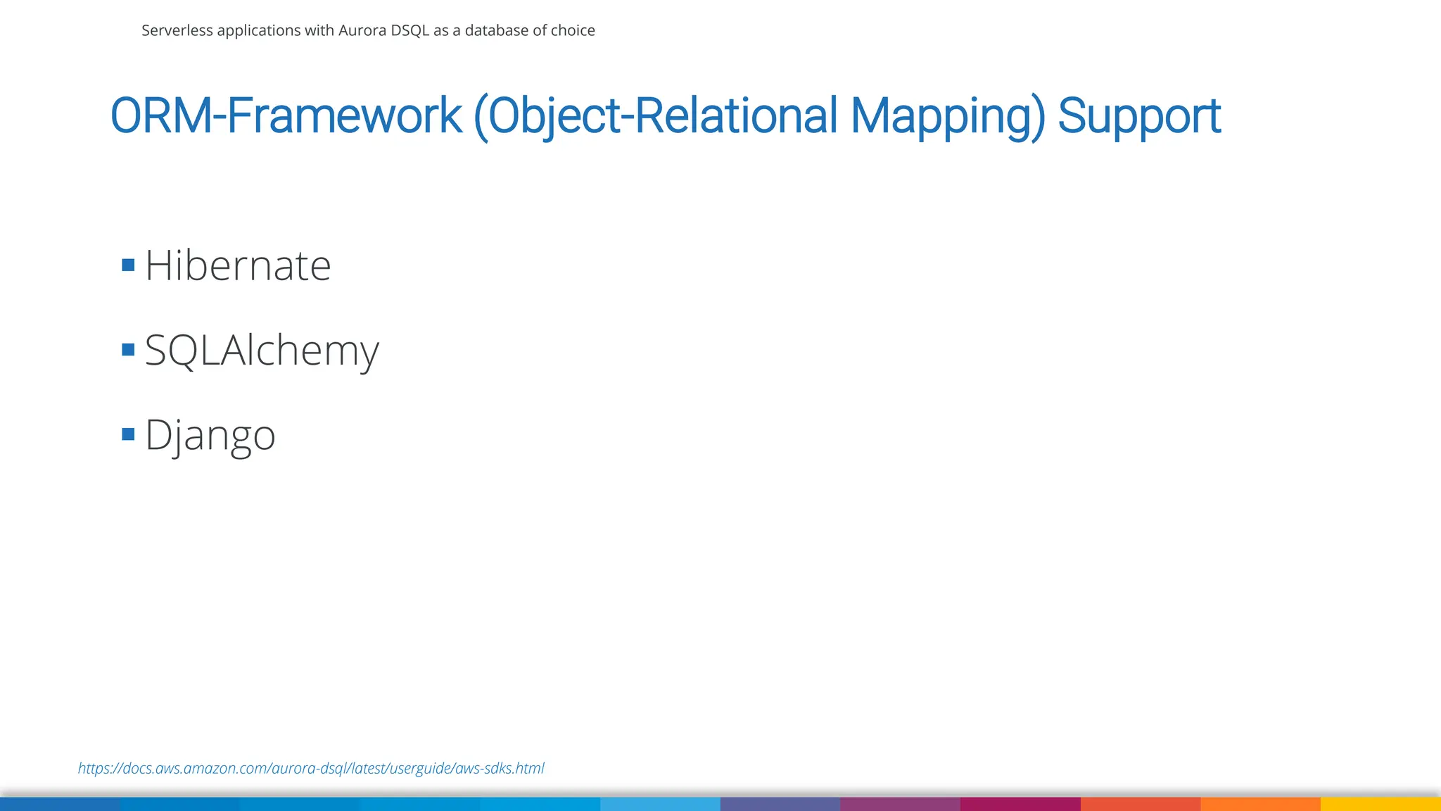 Serverless applications with Aurora DSQL as a database of choice
https://docs.aws.amazon.com/aurora-dsql/latest/userguide/aws-sdks.html
ORM-Framework (Object-Relational Mapping) Support
▪ Hibernate
▪ SQLAlchemy
▪ Django
 