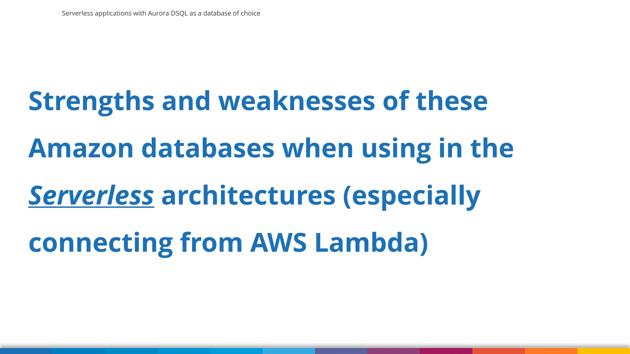 Serverless applications with Aurora DSQL as a database of choice
Strengths and weaknesses of these
Amazon databases when using in the
Serverless architectures (especially
connecting from AWS Lambda)
 
