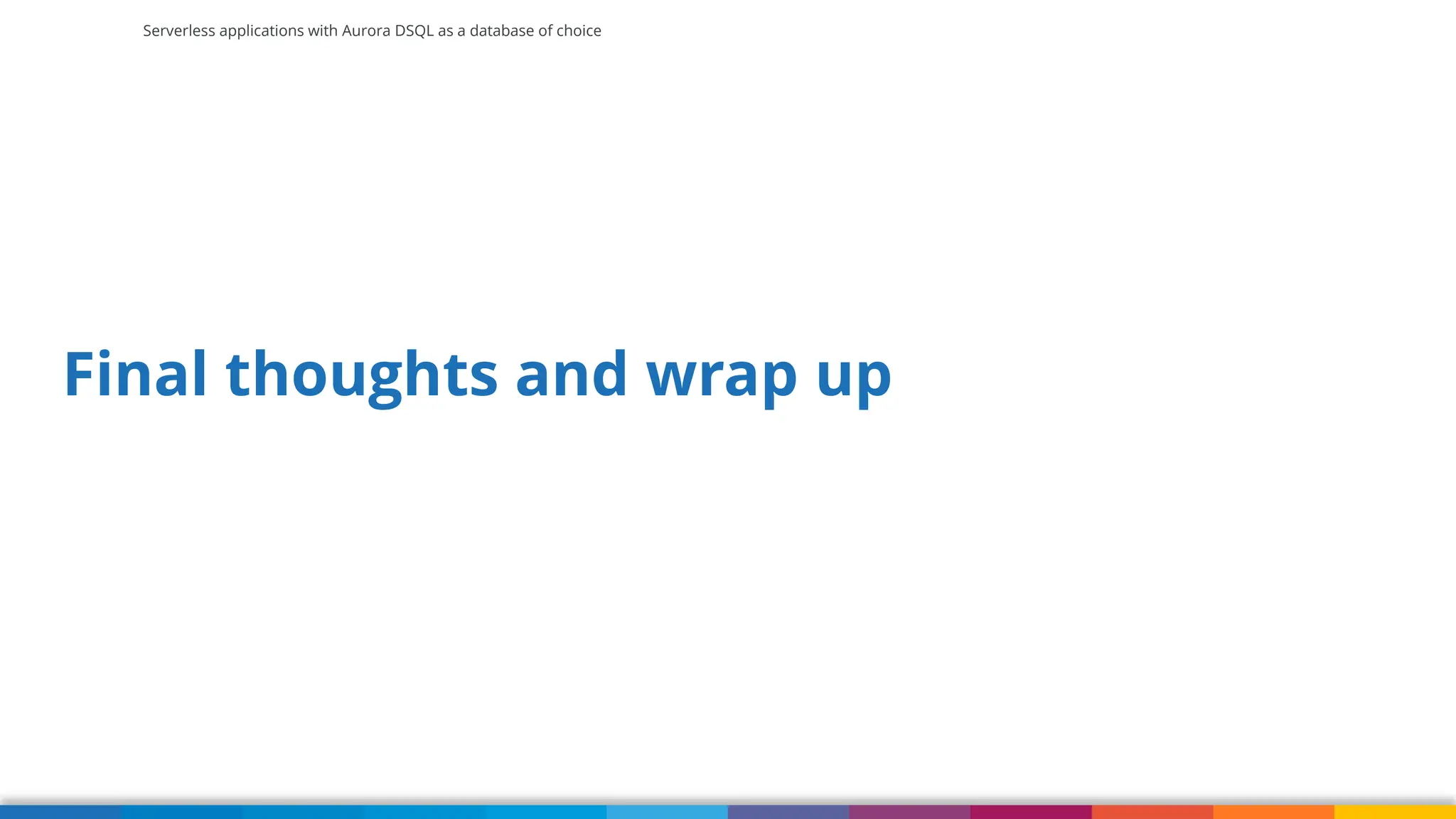 Serverless applications with Aurora DSQL as a database of choice
Final thoughts and wrap up
 