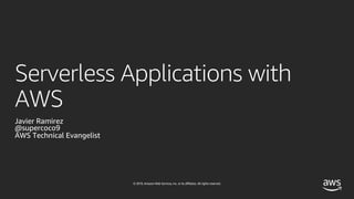 © 2019, Amazon Web Services, Inc. or its affiliates. All rights reserved.
Serverless Applications with
AWS
Javier Ramirez
@supercoco9
AWS Technical Evangelist
 