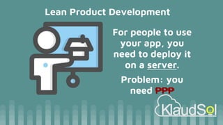 Lean Product Development
For people to use
your app, you
need to deploy it
on a server.
Problem: you
need ₱₱₱
 
