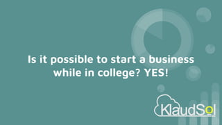 Is it possible to start a business
while in college? YES!
 
