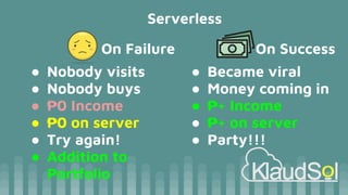 Serverless
On Failure
● Nobody visits
● Nobody buys
● ₱0 Income
● ₱0 on server
● Try again!
● Addition to
Portfolio
On Success
● Became viral
● Money coming in
● ₱+ Income
● ₱+ on server
● Party!!!
 