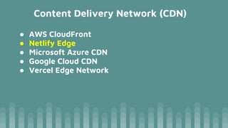 Content Delivery Network (CDN)
● AWS CloudFront
● Netlify Edge
● Microsoft Azure CDN
● Google Cloud CDN
● Vercel Edge Network
 