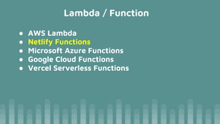 Lambda / Function
● AWS Lambda
● Netlify Functions
● Microsoft Azure Functions
● Google Cloud Functions
● Vercel Serverless Functions
 