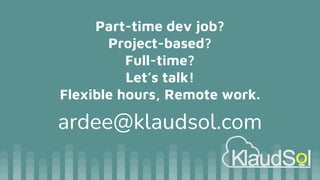Part-time dev job?
Project-based?
Full-time?
Let’s talk!
Flexible hours, Remote work.
ardee@klaudsol.com
 