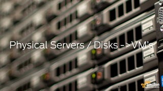 12
Physical Servers / Disks ->VM’s
 