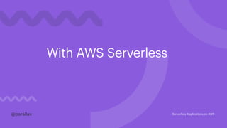 With AWS Serverless
@parallax@parallax Serverless Applications on AWS
 
