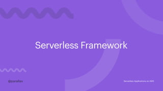 Serverless Framework
@parallax@parallax Serverless Applications on AWS
 