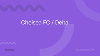 Chelsea FC / Delta
@parallax@parallax Serverless Applications on AWS
 