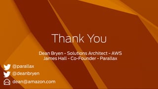 Thank You
dean@amazon.com
@deanbryen 
Dean Bryen - Solutions Architect - AWS
James Hall - Co-Founder - Parallax
@parallax 
 