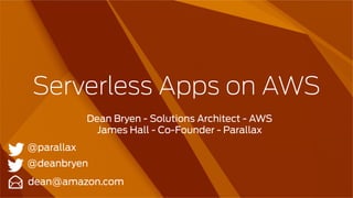 Serverless Apps on AWS
Dean Bryen - Solutions Architect - AWS
James Hall - Co-Founder - Parallax
dean@amazon.com
@deanbryen 
@parallax 
 