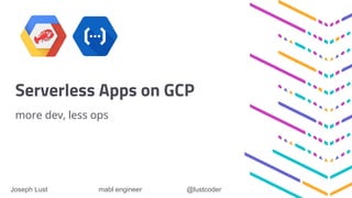 Serverless Apps on GCP
more dev, less ops
Joseph Lust mabl engineer @lustcoder
 