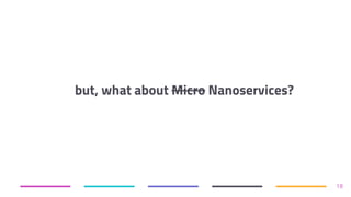but, what about Micro Nanoservices?
18
 