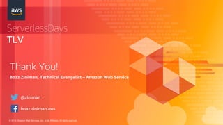 © 2018, Amazon Web Services, Inc. or its Affiliates. All rights reserved.
ServerlessDays
TLV
Thank You!
Boaz Ziniman, Technical Evangelist – Amazon Web Service
@ziniman
boaz.ziniman.aws
 